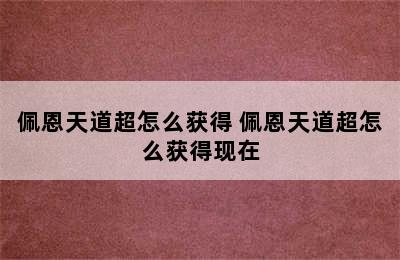 佩恩天道超怎么获得 佩恩天道超怎么获得现在